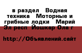  в раздел : Водная техника » Моторные и грибные лодки . Марий Эл респ.,Йошкар-Ола г.